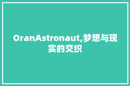 OranAstronaut,梦想与现实的交织 优秀范文