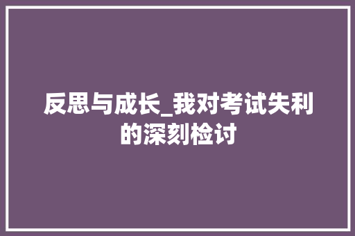 反思与成长_我对考试失利的深刻检讨
