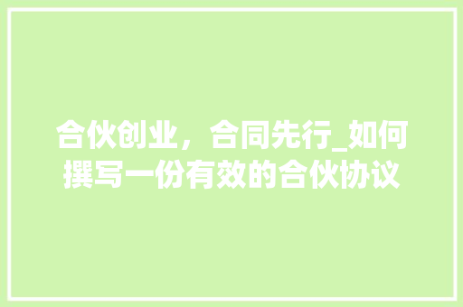 合伙创业，合同先行_如何撰写一份有效的合伙协议 商业计划书范文