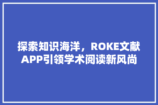 探索知识海洋，ROKE文献APP引领学术阅读新风尚