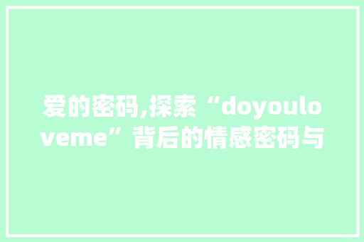 爱的密码,探索“doyouloveme”背后的情感密码与沟通艺术