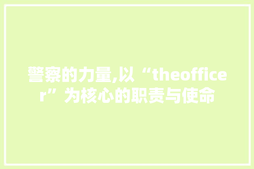 警察的力量,以“theofficer”为核心的职责与使命