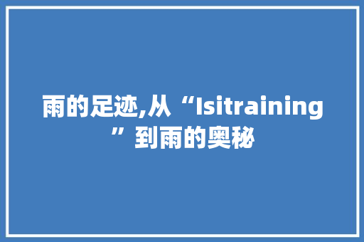 雨的足迹,从“Isitraining”到雨的奥秘 优秀范文