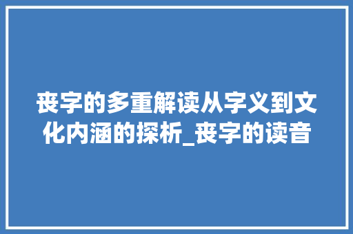 丧字的多重解读从字义到文化内涵的探析_丧字的读音是什么意思啊