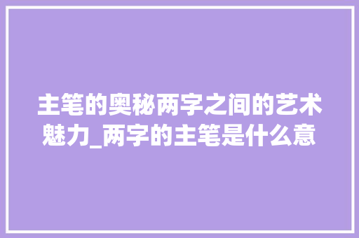 主笔的奥秘两字之间的艺术魅力_两字的主笔是什么意思啊