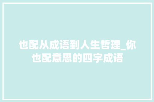 也配从成语到人生哲理_你也配意思的四字成语