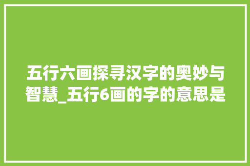 五行六画探寻汉字的奥妙与智慧_五行6画的字的意思是