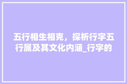 五行相生相克，探析行字五行属及其文化内涵_行字的意思五行属什么