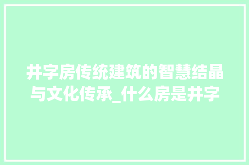 井字房传统建筑的智慧结晶与文化传承_什么房是井字房的意思呢