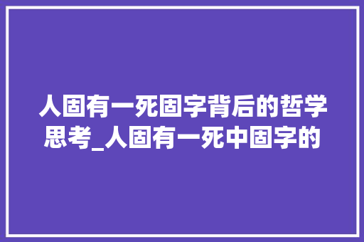 人固有一死固字背后的哲学思考_人固有一死中固字的意思 范文之家