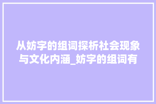 从妨字的组词探析社会现象与文化内涵_妨字的组词有什么意思啊