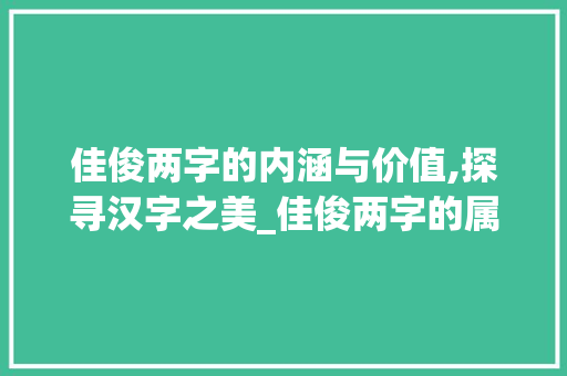 佳俊两字的内涵与价值,探寻汉字之美_佳俊两字的属是啥意思
