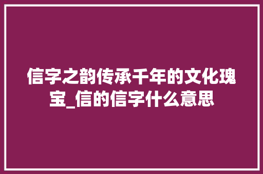 信字之韵传承千年的文化瑰宝_信的信字什么意思