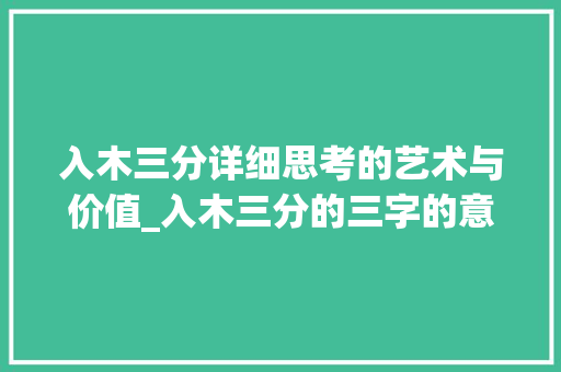 入木三分详细思考的艺术与价值_入木三分的三字的意思