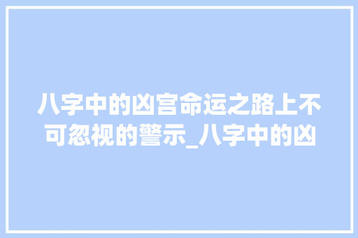 八字中的凶宫命运之路上不可忽视的警示_八字中的凶宫啥意思