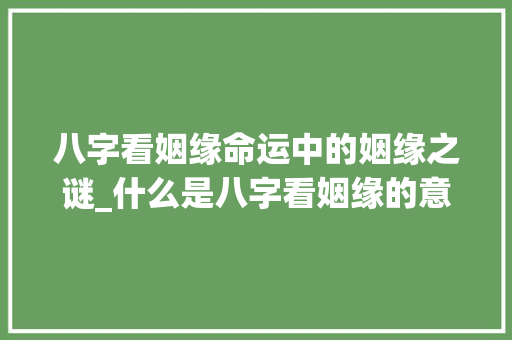 八字看姻缘命运中的姻缘之谜_什么是八字看姻缘的意思
