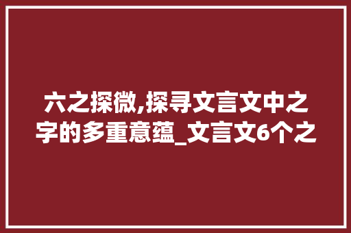 六之探微,探寻文言文中之字的多重意蕴_文言文6个之字的意思 范文参考