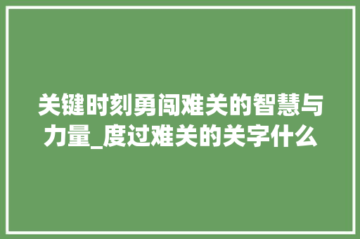 关键时刻勇闯难关的智慧与力量_度过难关的关字什么意思