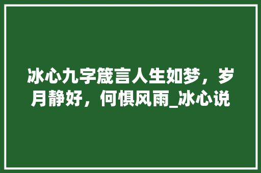 冰心九字箴言人生如梦，岁月静好，何惧风雨_冰心说过的九个字的意思