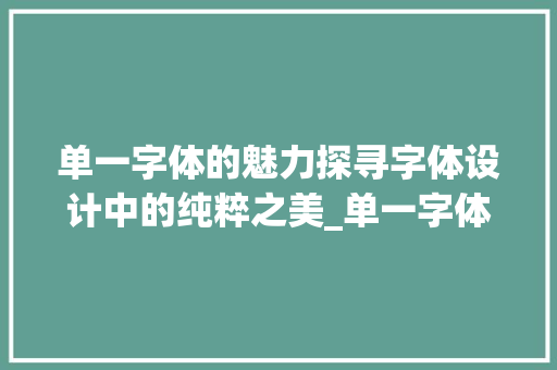 单一字体的魅力探寻字体设计中的纯粹之美_单一字体的字是什么意思 优秀范文