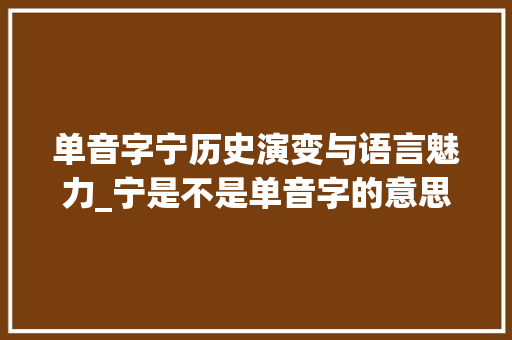 单音字宁历史演变与语言魅力_宁是不是单音字的意思呀