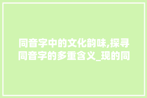 同音字中的文化韵味,探寻同音字的多重含义_现的同音字是什么意思