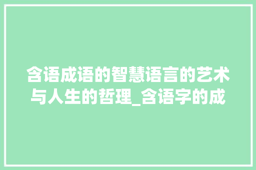 含语成语的智慧语言的艺术与人生的哲理_含语字的成语是什么意思