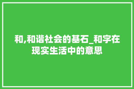 和,和谐社会的基石_和字在现实生活中的意思 优秀范文
