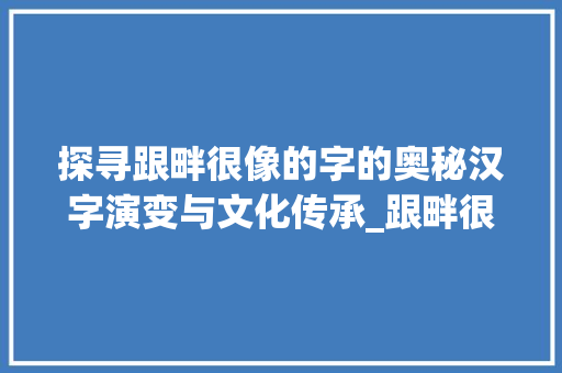 探寻跟畔很像的字的奥秘汉字演变与文化传承_跟畔很像的字念什么意思