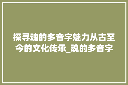 探寻魂的多音字魅力从古至今的文化传承_魂的多音字是什么意思