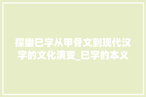 探幽巳字从甲骨文到现代汉字的文化演变_巳字的本义是什么意思