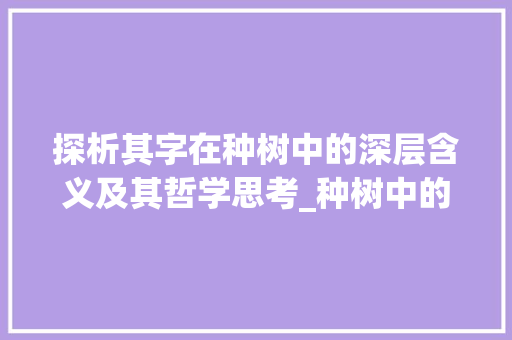 探析其字在种树中的深层含义及其哲学思考_种树中的其字是什么意思 商业计划书范文