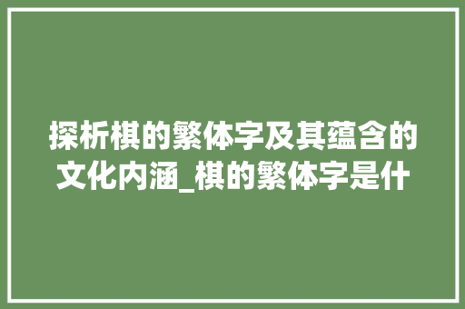 探析棋的繁体字及其蕴含的文化内涵_棋的繁体字是什么意思 合同协议