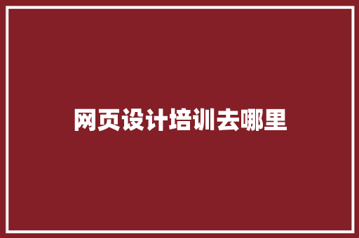 网页设计培训去哪里 范文资源