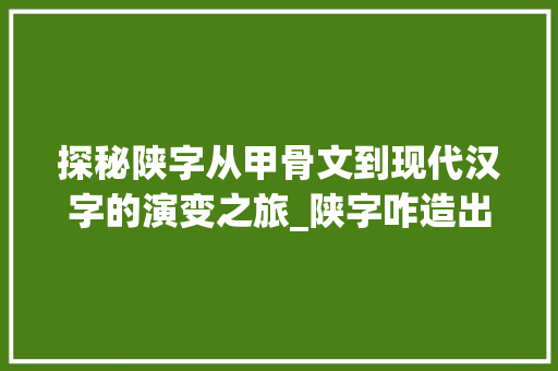 探秘陕字从甲骨文到现代汉字的演变之旅_陕字咋造出来的意思是 范文资源