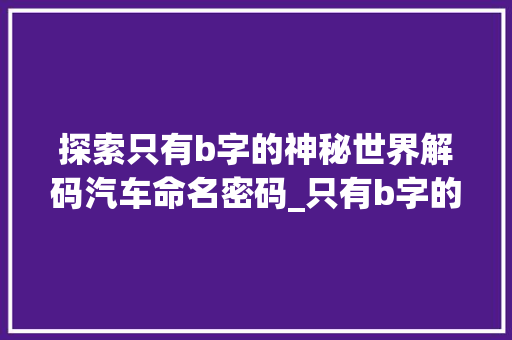 探索只有b字的神秘世界解码汽车命名密码_只有b字的车是什么意思