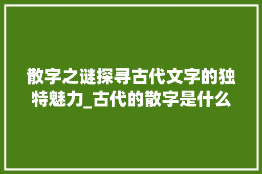 散字之谜探寻古代文字的独特魅力_古代的散字是什么意思