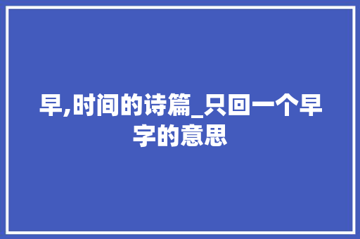 早,时间的诗篇_只回一个早字的意思