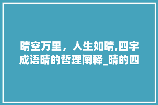 晴空万里，人生如晴,四字成语晴的哲理阐释_晴的四字成语意思解释 职场应用
