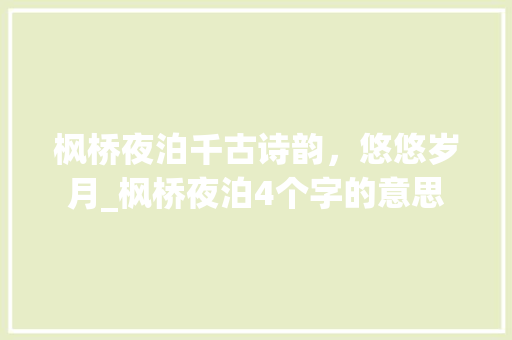枫桥夜泊千古诗韵，悠悠岁月_枫桥夜泊4个字的意思 优秀范文