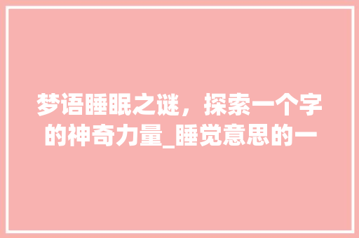 梦语睡眠之谜，探索一个字的神奇力量_睡觉意思的一个字