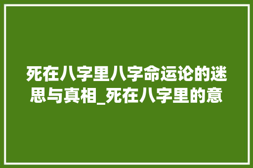 死在八字里八字命运论的迷思与真相_死在八字里的意思解释