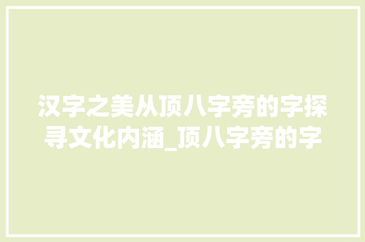 汉字之美从顶八字旁的字探寻文化内涵_顶八字旁的字念什么意思