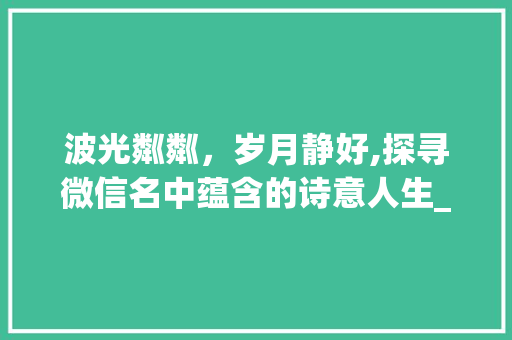 波光粼粼，岁月静好,探寻微信名中蕴含的诗意人生_微信名含有波字的意思是