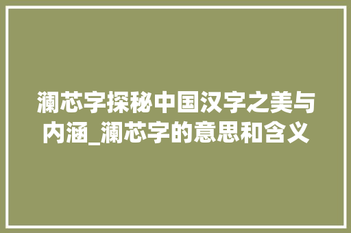 澜芯字探秘中国汉字之美与内涵_澜芯字的意思和含义和寓意