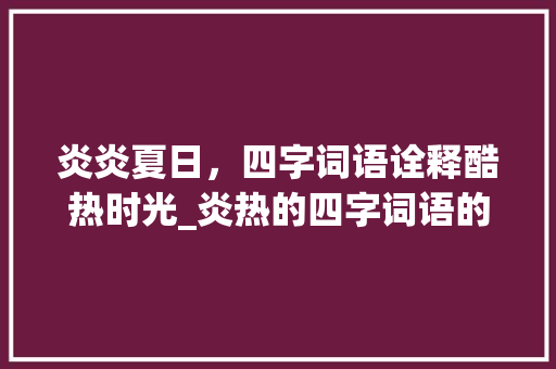 炎炎夏日，四字词语诠释酷热时光_炎热的四字词语的意思解释