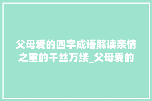 父母爱的四字成语解读亲情之重的千丝万缕_父母爱的四字成语及意思