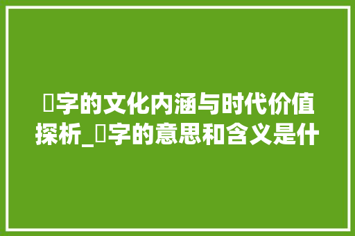 玹字的文化内涵与时代价值探析_玹字的意思和含义是什么 商业计划书范文