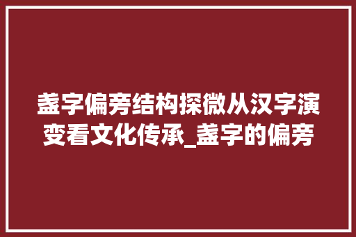 盏字偏旁结构探微从汉字演变看文化传承_盏字的偏旁结构是什么意思