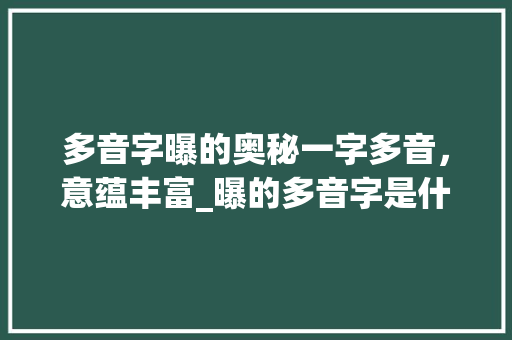 多音字曝的奥秘一字多音，意蕴丰富_曝的多音字是什么意思
